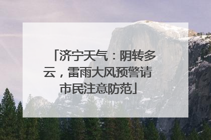 济宁天气：阴转多云，雷雨大风预警请市民注意防范