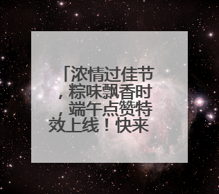 浓情过佳节，粽味飘香时，端午点赞特效上线！快来解锁节日仪式感