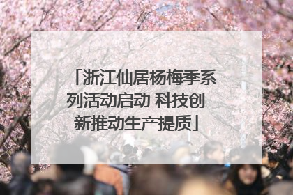 浙江仙居杨梅季系列活动启动 科技创新推动生产提质