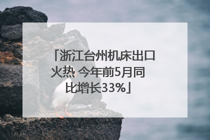 浙江台州机床出口火热 今年前5月同比增长33%