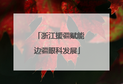 浙江援疆赋能边疆眼科发展