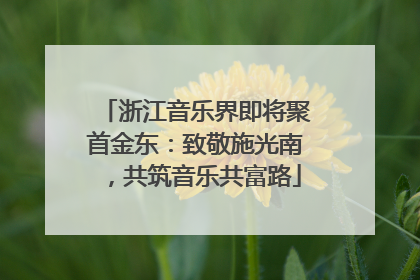 浙江音乐界即将聚首金东：致敬施光南，共筑音乐共富路