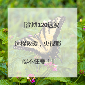 淄博120这波远程救援，央视都忍不住夸！