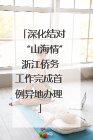 深化结对“山海情” 浙江侨务工作完成首例异地办理
