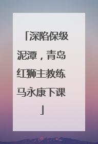 深陷保级泥潭，青岛红狮主教练马永康下课