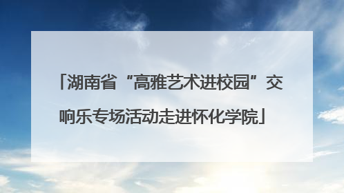 湖南省“高雅艺术进校园”交响乐专场活动走进怀化学院