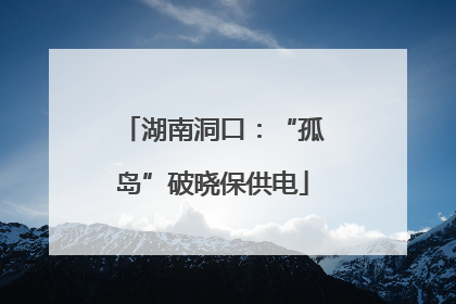 湖南洞口：“孤岛”破晓保供电