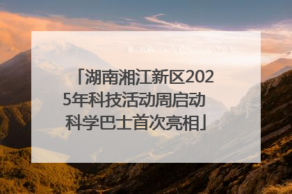 湖南湘江新区2025年科技活动周启动 科学巴士首次亮相
