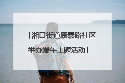 湘口街道康泰路社区举办端午主题活动