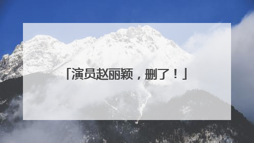 演员赵丽颖，删了！