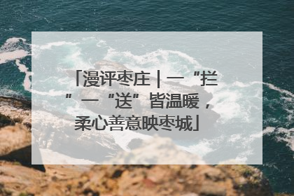 漫评枣庄｜一“拦”一“送”皆温暖，柔心善意映枣城