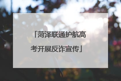 菏泽联通护航高考开展反诈宣传