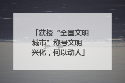 获授“全国文明城市”称号文明 兴化，何以动人