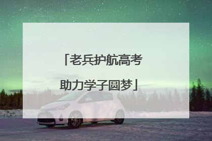 老兵护航高考 助力学子圆梦
