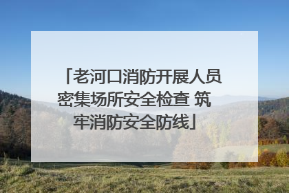 老河口消防开展人员密集场所安全检查 筑牢消防安全防线