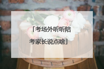 考场外听听陪考家长说点啥