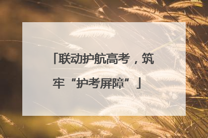 联动护航高考，筑牢“护考屏障”