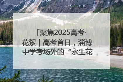 聚焦2025高考·花絮｜高考首日，淄博中学考场外的“永生花”传递温暖与祝福