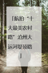 航拍“十大最美农村路”沧州大运河堤顶路