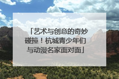 艺术与创意的奇妙碰撞！杭城青少年们与动漫名家面对面