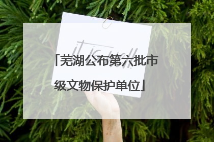芜湖公布第六批市级文物保护单位