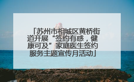 苏州市相城区黄桥街道开展“签约有感，健康可及”家庭医生签约服务主题宣传月活动