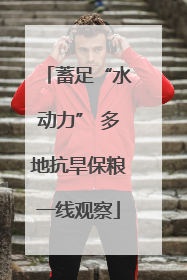蓄足“水动力” 多地抗旱保粮一线观察