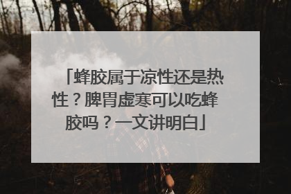 蜂胶属于凉性还是热性？脾胃虚寒可以吃蜂胶吗？一文讲明白