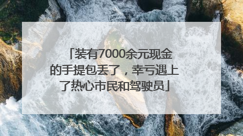 装有7000余元现金的手提包丢了，幸亏遇上了热心市民和驾驶员