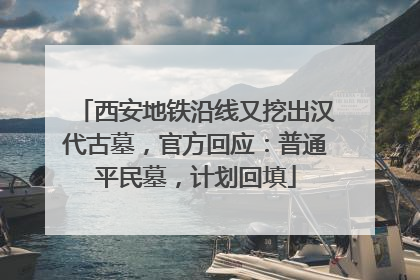 西安地铁沿线又挖出汉代古墓，官方回应：普通平民墓，计划回填