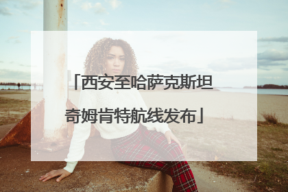 西安至哈萨克斯坦奇姆肯特航线发布