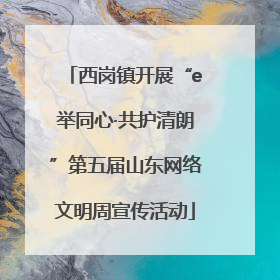 西岗镇开展“e举同心·共护清朗”第五届山东网络文明周宣传活动