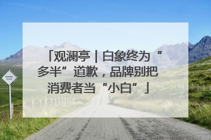 观澜亭｜白象终为“多半”道歉，品牌别把消费者当“小白”