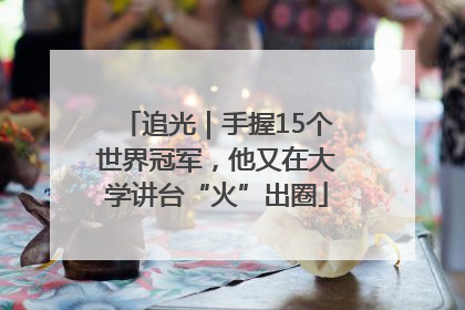 追光｜手握15个世界冠军，他又在大学讲台“火”出圈