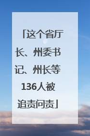 这个省厅长、州委书记、州长等136人被追责问责