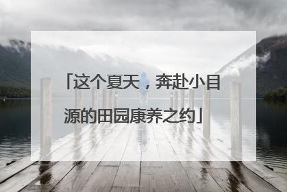 这个夏天，奔赴小目源的田园康养之约