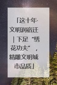 这十年·文明润宿迁｜下足“绣花功夫”，精雕文明城市品质