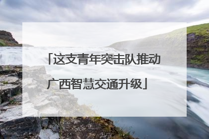 这支青年突击队推动广西智慧交通升级