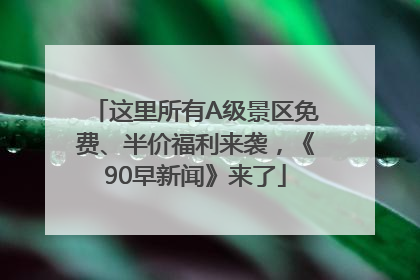 这里所有A级景区免费、半价福利来袭，《90早新闻》来了