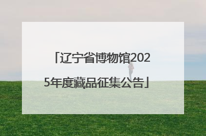 辽宁省博物馆2025年度藏品征集公告