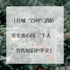 谷城“百村”消防安全系心间 “千人”宣传知识护平安