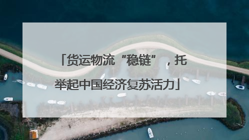 货运物流“稳链”，托举起中国经济复苏活力