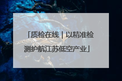 质检在线｜以精准检测护航江苏低空产业