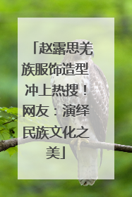 赵露思羌族服饰造型冲上热搜！网友：演绎民族文化之美