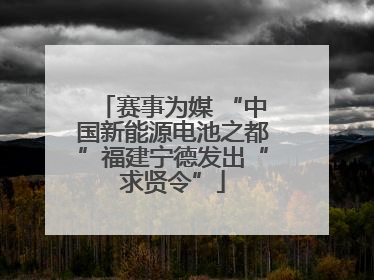 赛事为媒 “中国新能源电池之都”福建宁德发出“求贤令”