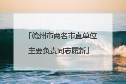 赣州市两名市直单位主要负责同志履新