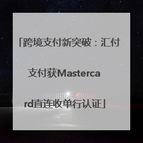 跨境支付新突破：汇付支付获Mastercard直连收单行认证