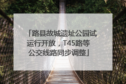 路县故城遗址公园试运行开放，T45路等公交线路同步调整