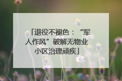 退役不褪色：“军人作风”破解无物业小区治理顽疾