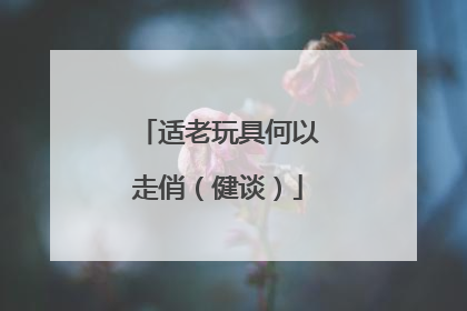 适老玩具何以走俏（健谈）